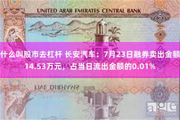 什么叫股市去杠杆 长安汽车：7月23日融券卖出金额14.53万元，占当日流出金额的0.01%