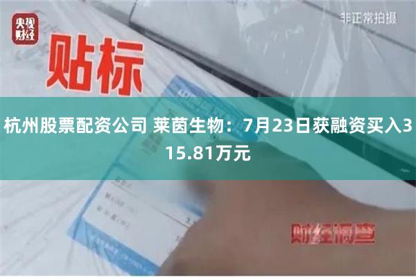 杭州股票配资公司 莱茵生物：7月23日获融资买入315.81万元