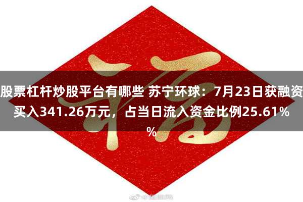 股票杠杆炒股平台有哪些 苏宁环球：7月23日获融资买入341.26万元，占当日流入资金比例25.61%