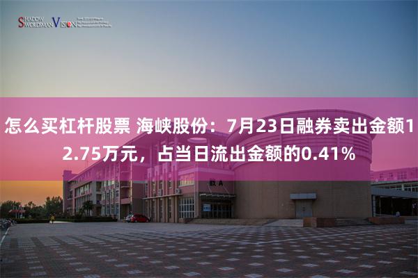 怎么买杠杆股票 海峡股份：7月23日融券卖出金额12.75万元，占当日流出金额的0.41%