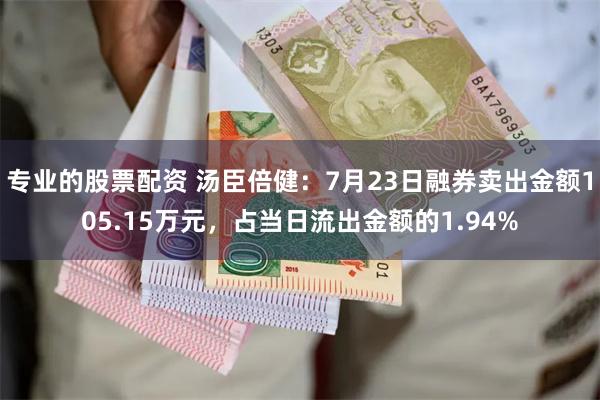 专业的股票配资 汤臣倍健：7月23日融券卖出金额105.15万元，占当日流出金额的1.94%