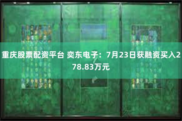 重庆股票配资平台 奕东电子：7月23日获融资买入278.83万元