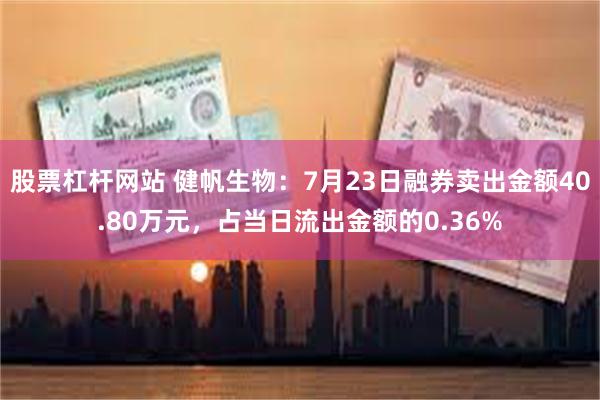 股票杠杆网站 健帆生物：7月23日融券卖出金额40.80万元，占当日流出金额的0.36%