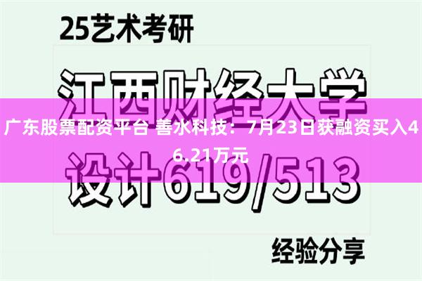 广东股票配资平台 善水科技：7月23日获融资买入46.21万元