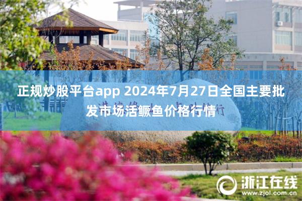 正规炒股平台app 2024年7月27日全国主要批发市场活鳜鱼价格行情