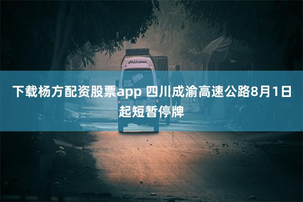 下载杨方配资股票app 四川成渝高速公路8月1日起短暂停牌