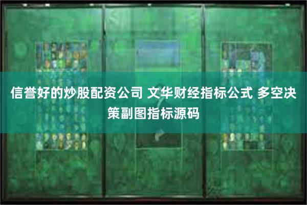 信誉好的炒股配资公司 文华财经指标公式 多空决策副图指标源码