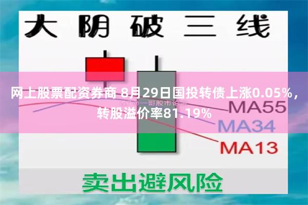 网上股票配资券商 8月29日国投转债上涨0.05%，转股溢价率81.19%