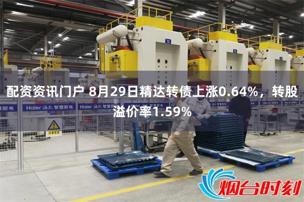 配资资讯门户 8月29日精达转债上涨0.64%，转股溢价率1.59%