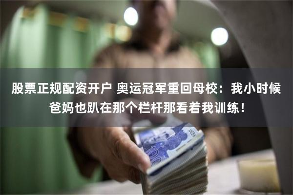 股票正规配资开户 奥运冠军重回母校：我小时候爸妈也趴在那个栏杆那看着我训练！