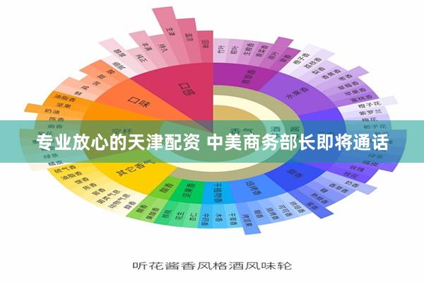 专业放心的天津配资 中美商务部长即将通话