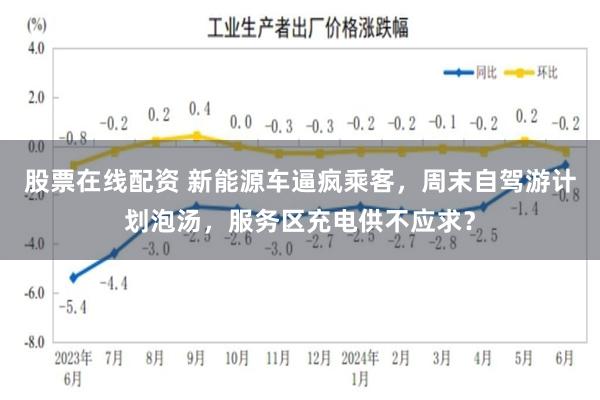 股票在线配资 新能源车逼疯乘客，周末自驾游计划泡汤，服务区充电供不应求？