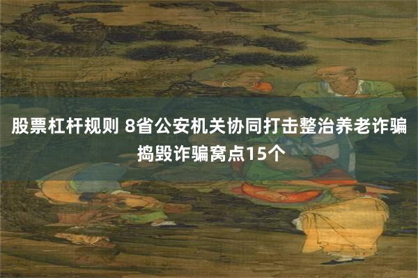 股票杠杆规则 8省公安机关协同打击整治养老诈骗 捣毁诈骗窝点15个