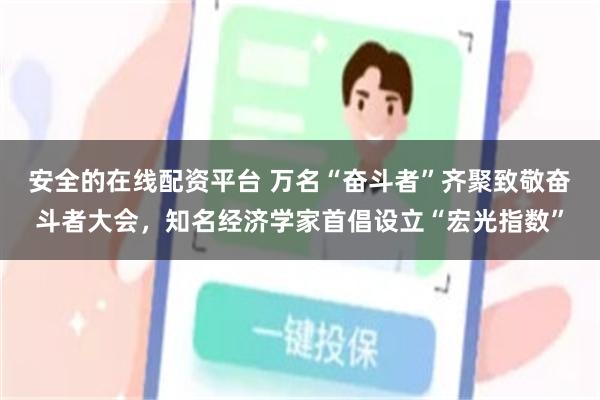 安全的在线配资平台 万名“奋斗者”齐聚致敬奋斗者大会，知名经济学家首倡设立“宏光指数”