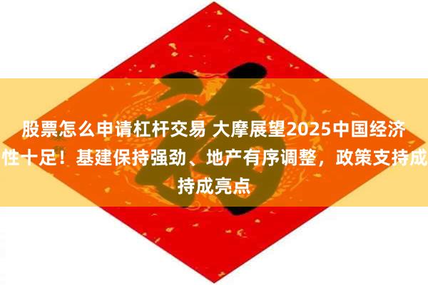 股票怎么申请杠杆交易 大摩展望2025中国经济：韧性十足！基建保持强劲、地产有序调整，政策支持成亮点