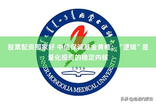 股票配资那家好 中信保诚基金黄稚：“逻辑”是量化投资的稳定内核