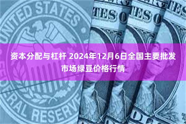 资本分配与杠杆 2024年12月6日全国主要批发市场绿豆价格行情