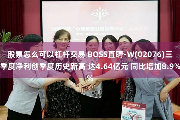 股票怎么可以杠杆交易 BOSS直聘-W(02076)三季度净利创季度历史新高 达4.64亿元 同比增加8.9%