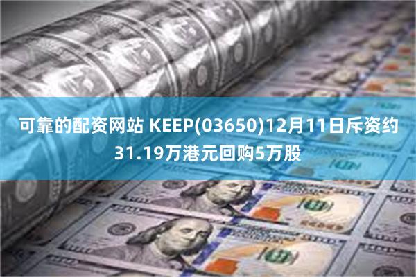 可靠的配资网站 KEEP(03650)12月11日斥资约31.19万港元回购5万股