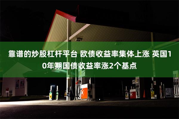 靠谱的炒股杠杆平台 欧债收益率集体上涨 英国10年期国债收益率涨2个基点