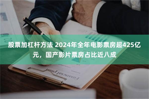 股票加杠杆方法 2024年全年电影票房超425亿元，国产影片票房占比近八成