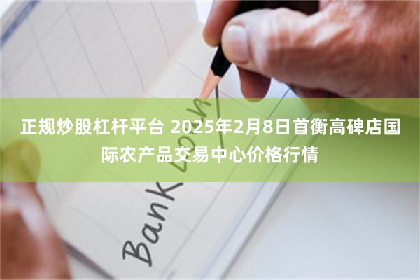 正规炒股杠杆平台 2025年2月8日首衡高碑店国际农产品交易中心价格行情