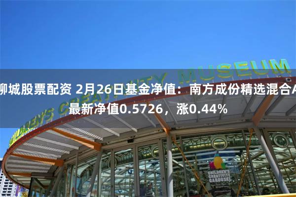 聊城股票配资 2月26日基金净值：南方成份精选混合A最新净值0.5726，涨0.44%