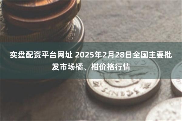 实盘配资平台网址 2025年2月28日全国主要批发市场橘、柑价格行情