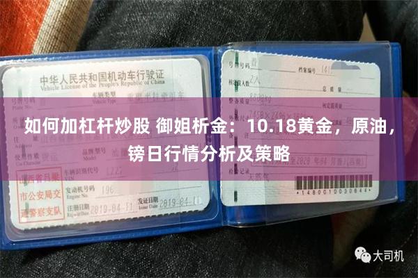 如何加杠杆炒股 御姐析金：10.18黄金，原油，镑日行情分析及策略