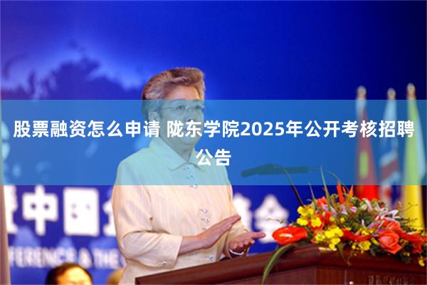 股票融资怎么申请 陇东学院2025年公开考核招聘公告