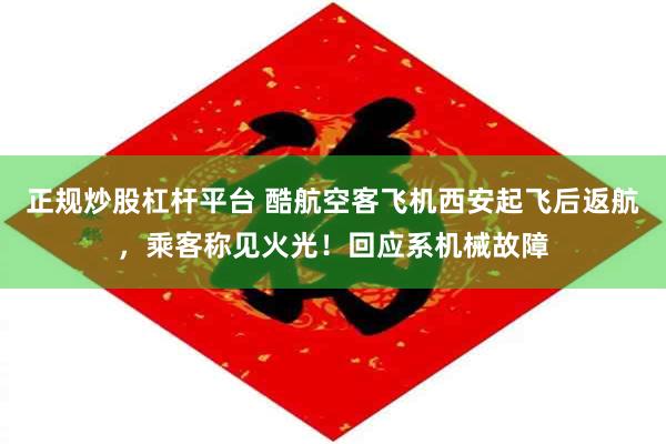 正规炒股杠杆平台 酷航空客飞机西安起飞后返航，乘客称见火光！回应系机械故障
