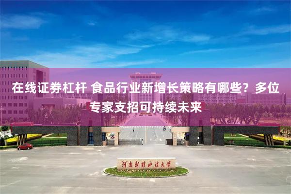 在线证劵杠杆 食品行业新增长策略有哪些？多位专家支招可持续未来