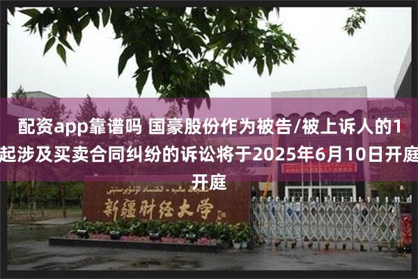 配资app靠谱吗 国豪股份作为被告/被上诉人的1起涉及买卖合同纠纷的诉讼将于2025年6月10日开庭
